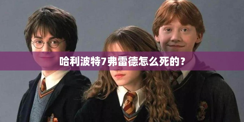 哈利波特7弗雷德怎么死的? 哈利波特7弗雷德怎么死的?