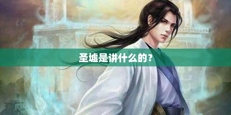 圣墟是讲什么的? 圣墟是讲什么的?