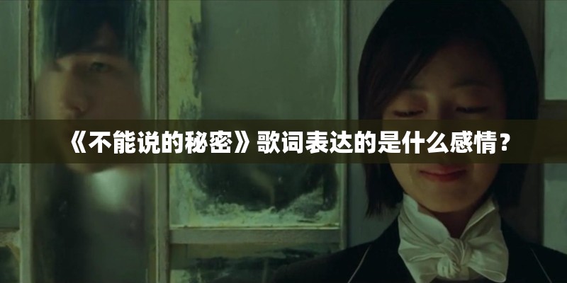 《不能说的秘密》歌词表达的是什么感情? 《不能说的秘密》歌词表达的是什么感情?