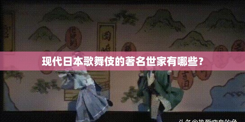 现代日本歌舞伎的著名世家有哪些？