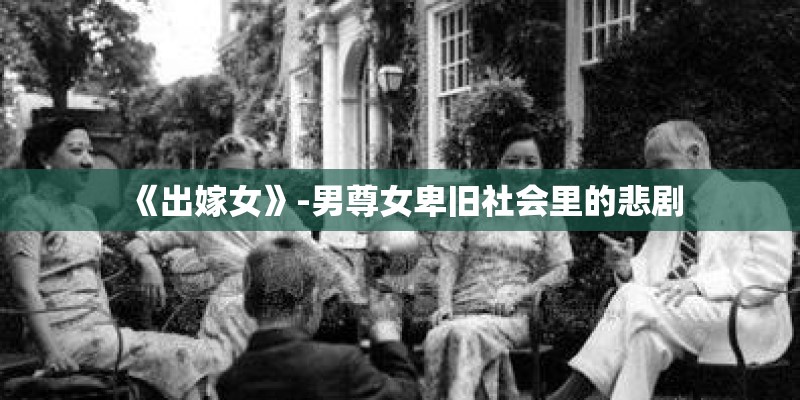 《出嫁女》-男尊女卑旧社会里的悲剧