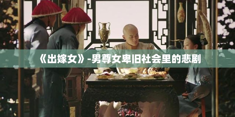 《出嫁女》-男尊女卑旧社会里的悲剧