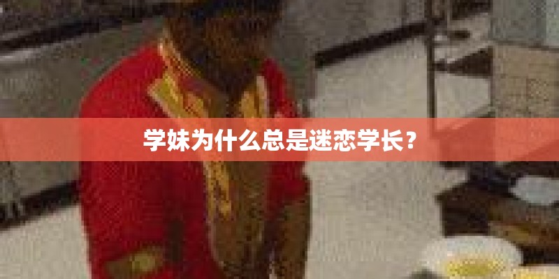 学妹为什么总是迷恋学长? 学妹为什么总是迷恋学长?