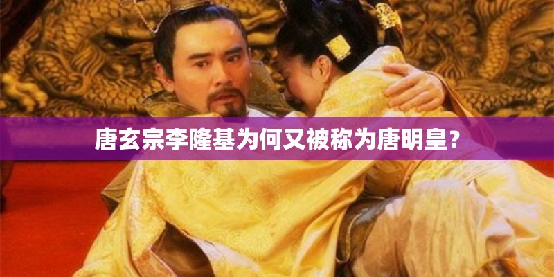 唐玄宗李隆基为何又被称为唐明皇？