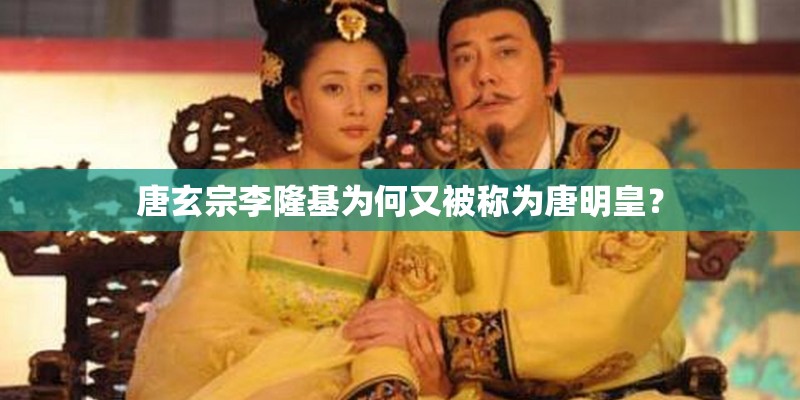 唐玄宗李隆基为何又被称为唐明皇？