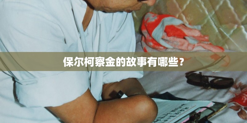 保尔柯察金的故事有哪些？