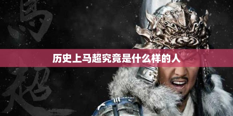 历史上马超究竟是什么样的人