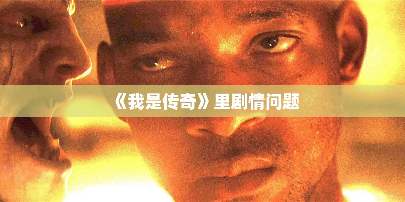 《我是传奇》里剧情问题 《我是传奇》里剧情问题