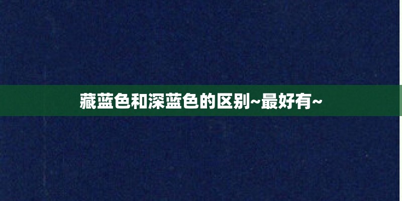 藏蓝色和深蓝色的区别~最好有~ 藏蓝色和深蓝色的区别~最好有~