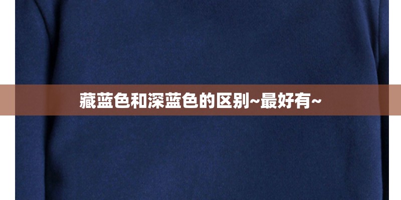 藏蓝色和深蓝色的区别~最好有~ 藏蓝色和深蓝色的区别~最好有~