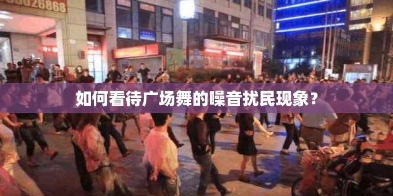 如何看待广场舞的噪音扰民现象? 如何看待广场舞的噪音扰民现象?
