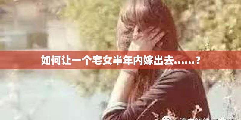 如何让一个宅女半年内嫁出去……？