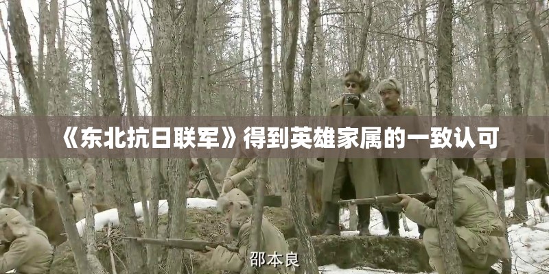《东北抗日联军》得到英雄家属的一致认可 《东北抗日联军》得到英雄家属的一致认可