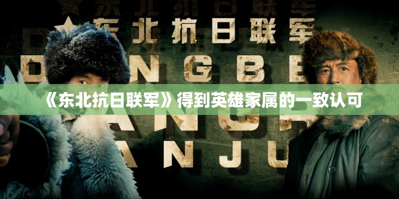 《东北抗日联军》得到英雄家属的一致认可 《东北抗日联军》得到英雄家属的一致认可