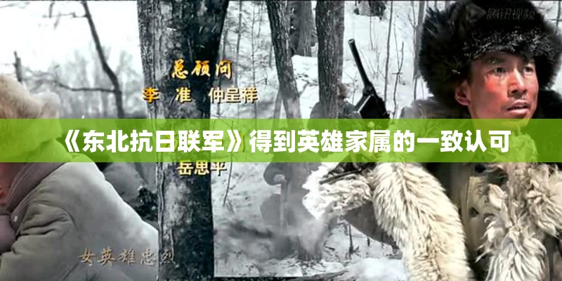 《东北抗日联军》得到英雄家属的一致认可 《东北抗日联军》得到英雄家属的一致认可