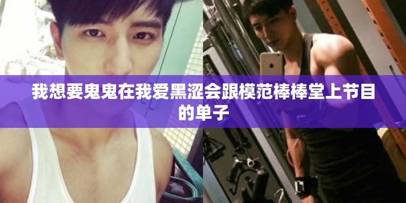 我想要鬼鬼在我爱黑涩会跟模范棒棒堂上节目的单子
