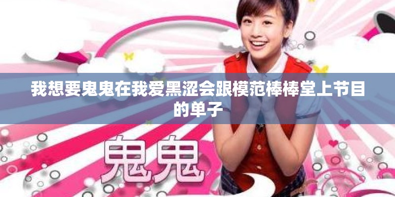 我想要鬼鬼在我爱黑涩会跟模范棒棒堂上节目的单子