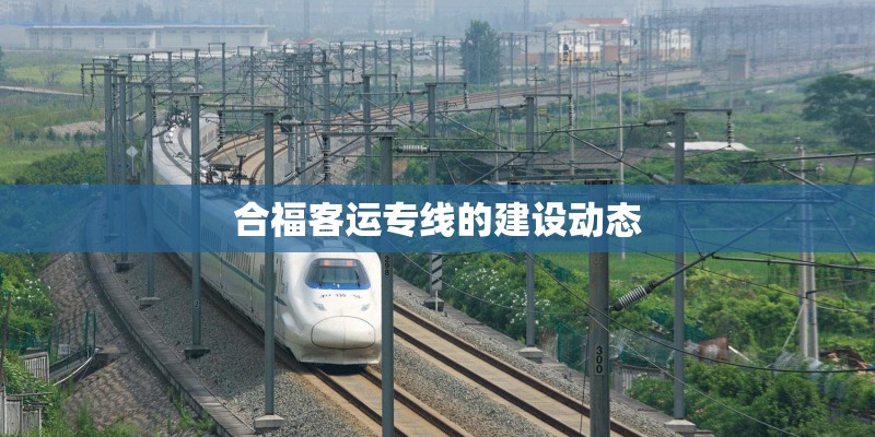 合福客运专线的建设动态