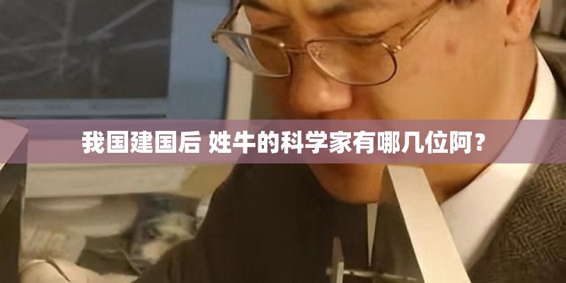 我国建国后 姓牛的科学家有哪几位阿？