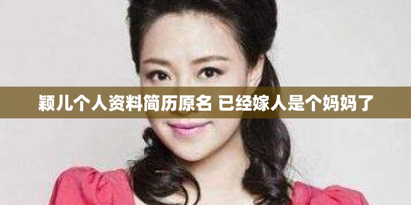 颖儿个人资料简历原名 已经嫁人是个妈妈了 颖儿个人资料简历原名 已经嫁人是个妈妈了