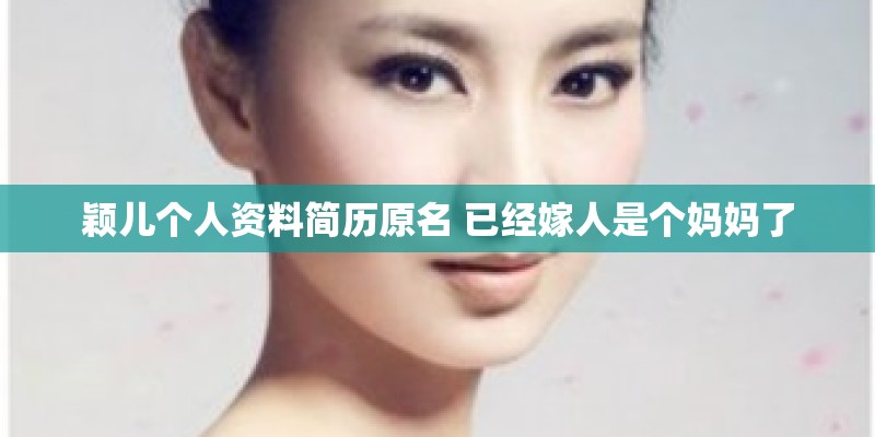 颖儿个人资料简历原名 已经嫁人是个妈妈了 颖儿个人资料简历原名 已经嫁人是个妈妈了