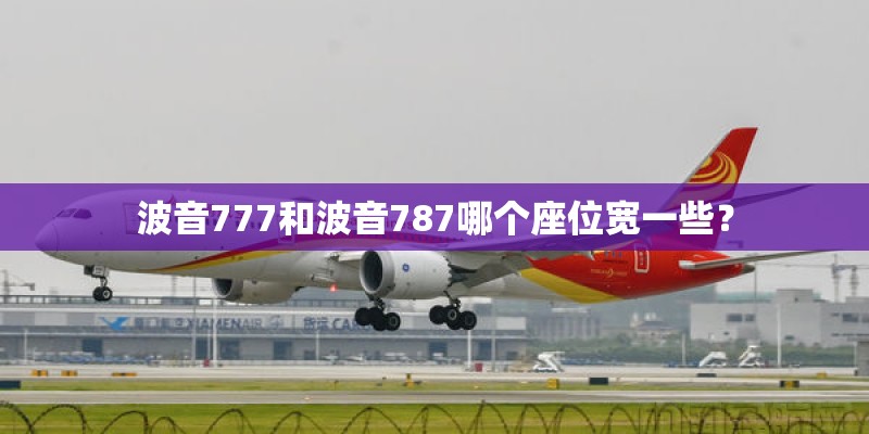 波音777和波音787哪个座位宽一些? 波音777和波音787哪个座位宽一些?