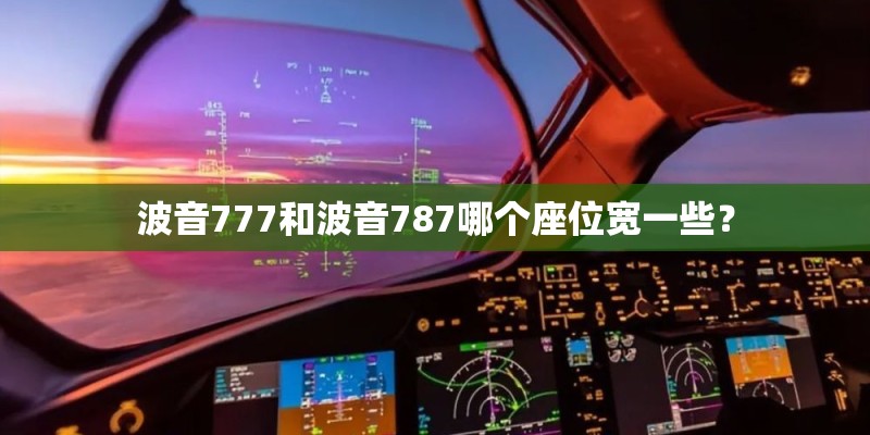 波音777和波音787哪个座位宽一些? 波音777和波音787哪个座位宽一些?