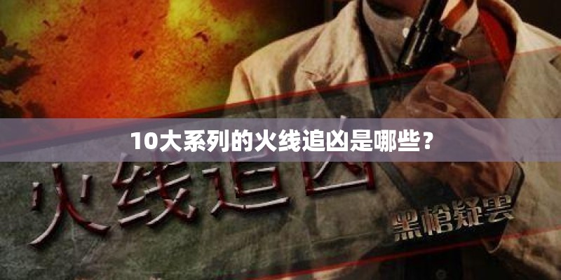 10大系列的火线追凶是哪些？