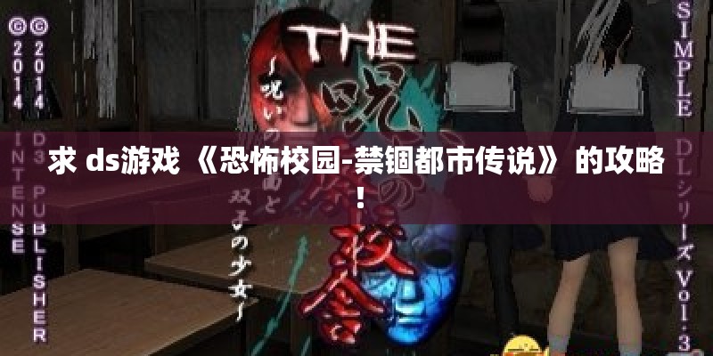 求 ds游戏 《恐怖校园-禁锢都市传说》 的攻略! 求 ds游戏 《恐怖校园-禁锢都市传说》 的攻略!