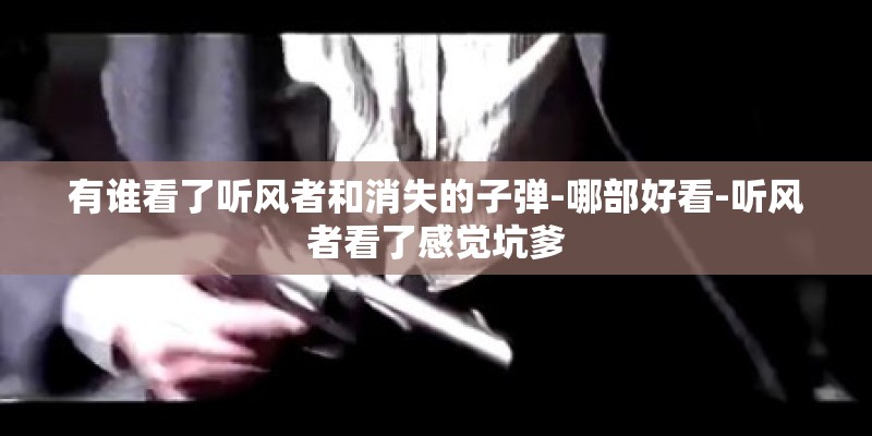 有谁看了听风者和消失的子弹-哪部好看-听风者看了感觉坑爹 有谁看了听风者和消失的子弹-哪部好看-听风者看了感觉坑爹