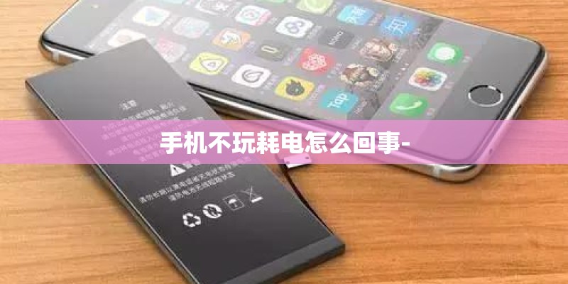 手机不玩耗电怎么回事-