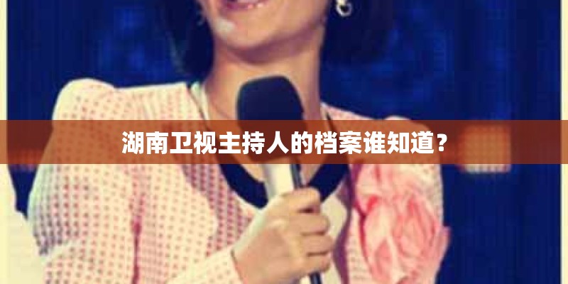 湖南卫视主持人的档案谁知道？