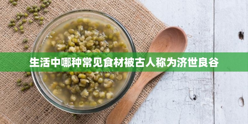 生活中哪种常见食材被古人称为济世良谷