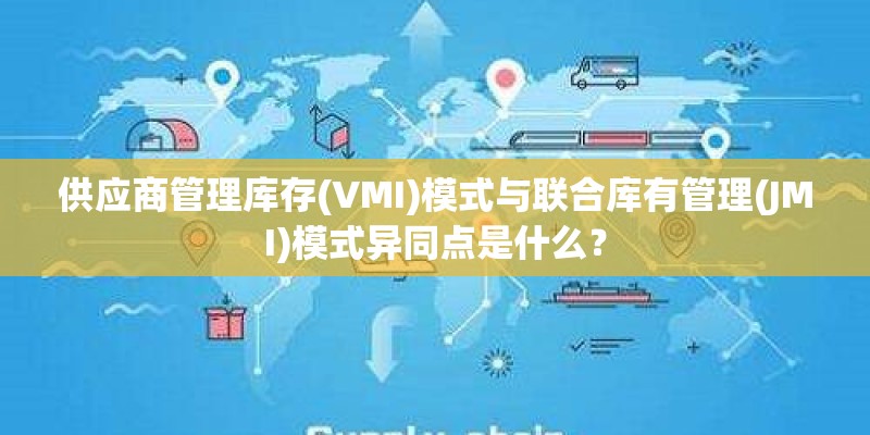 供应商管理库存(VMI)模式与联合库有管理(JMI)模式异同点是什么？