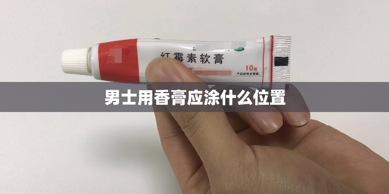 男士用香膏应涂什么位置