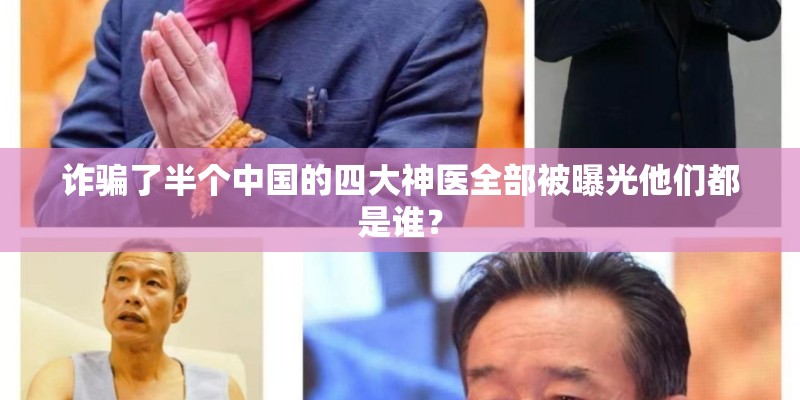 诈骗了半个中国的四大神医全部被曝光他们都是谁? 诈骗了半个中国的四大神医全部被曝光他们都是谁?
