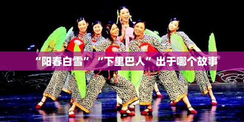 “阳春白雪”“下里巴人”出于哪个故事 “阳春白雪”“下里巴人”出于哪个故事