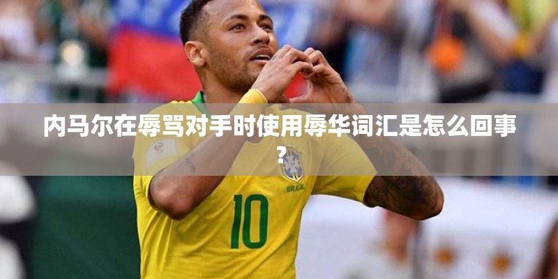 内马尔在辱骂对手时使用辱华词汇是怎么回事？