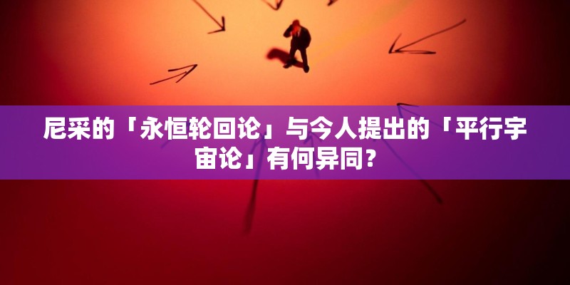 尼采的「永恒轮回论」与今人提出的「平行宇宙论」有何异同？