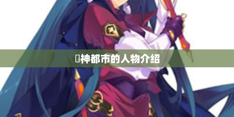 闘神都市的人物介绍 闘神都市的人物介绍