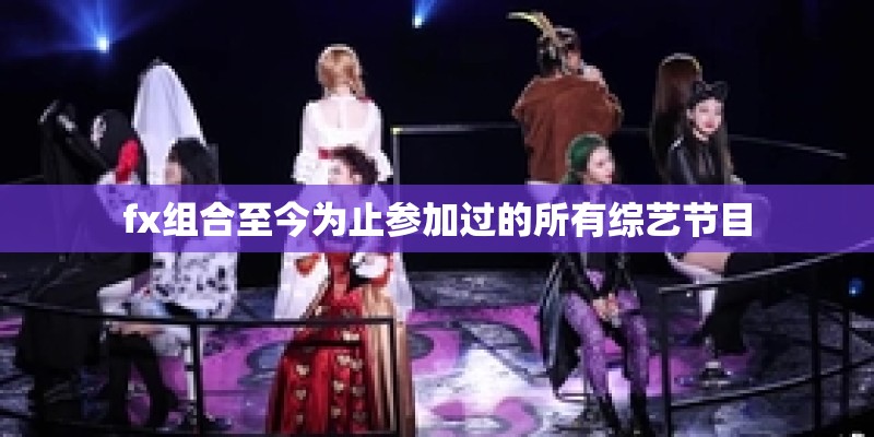 fx组合至今为止参加过的所有综艺节目