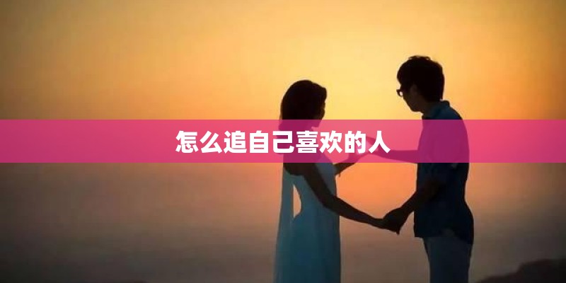 怎么追自己喜欢的人