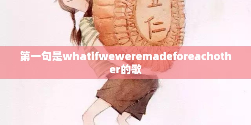 第一句是whatifweweremadeforeachother的歌 第一句是whatifweweremadeforeachother的歌