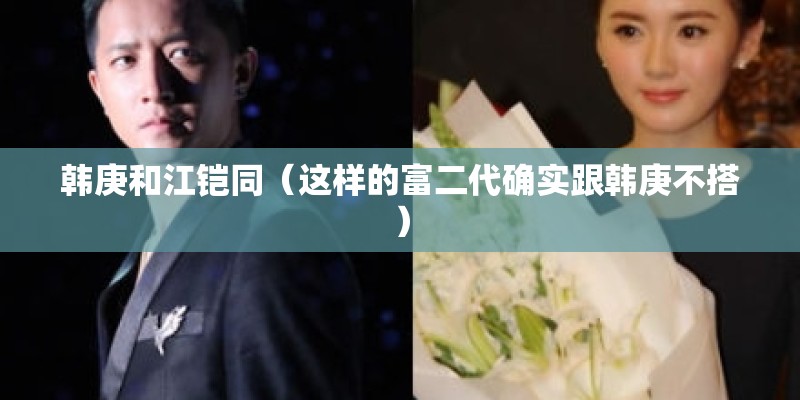 韩庚和江铠同（这样的富二代确实跟韩庚不搭）