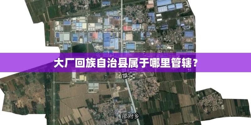 大厂回族自治县属于哪里管辖？