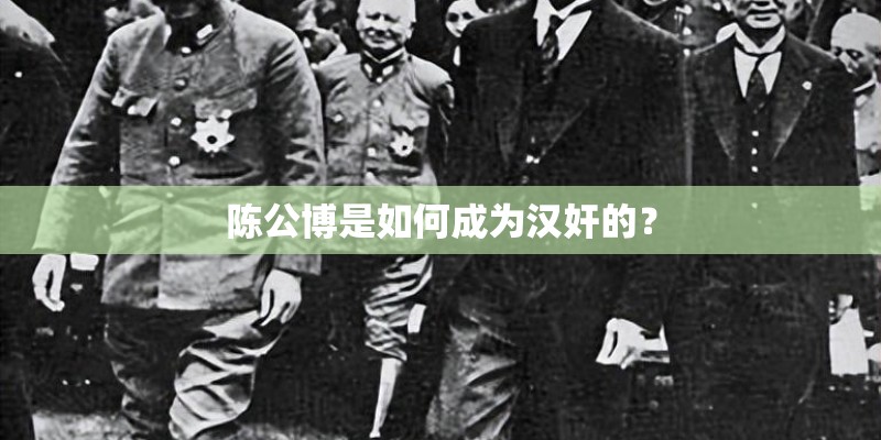 陈公博是如何成为汉奸的？