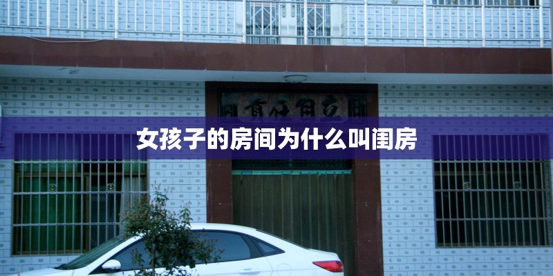 女孩子的房间为什么叫闺房 女孩子的房间为什么叫闺房
