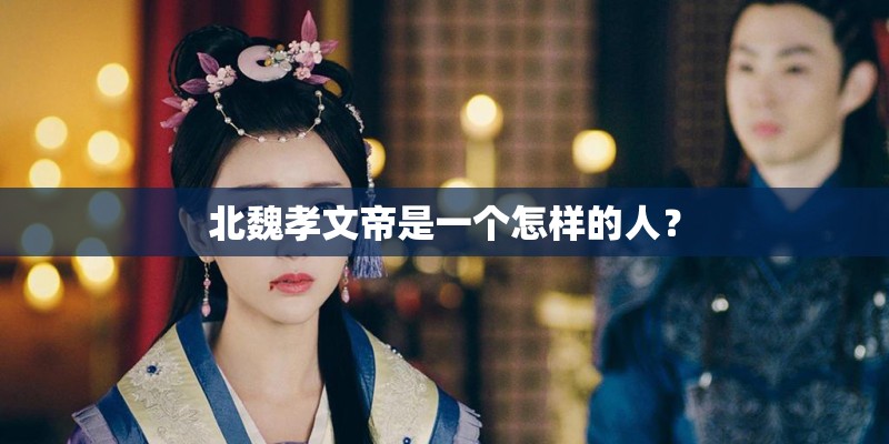 北魏孝文帝是一个怎样的人？