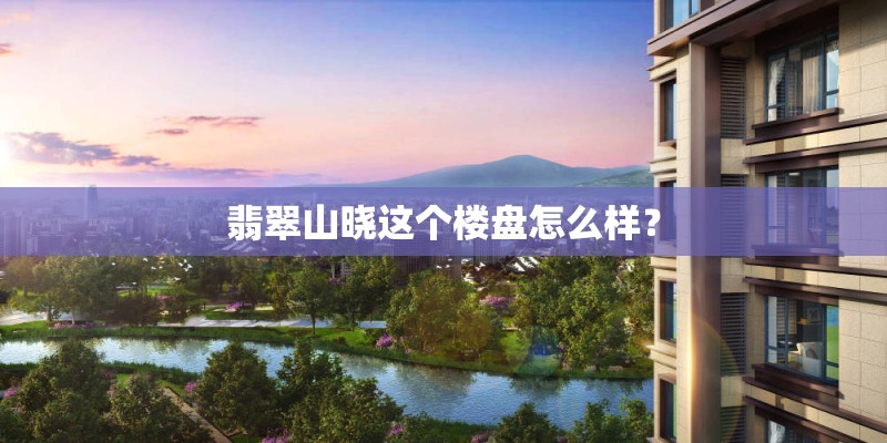 翡翠山晓这个楼盘怎么样？