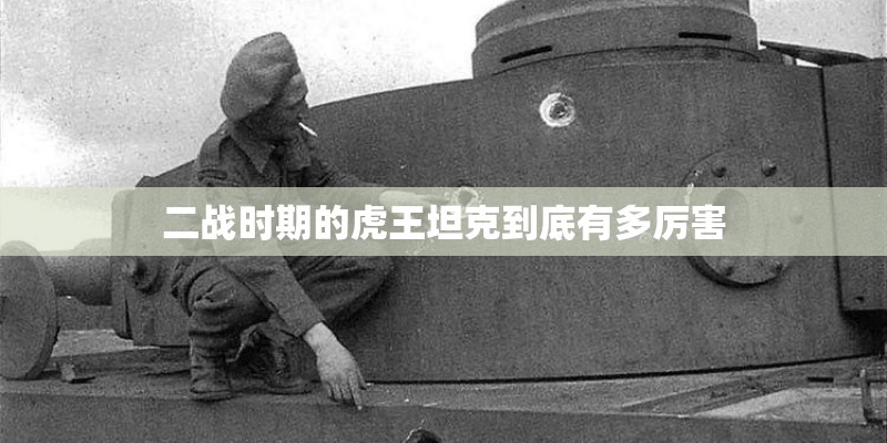二战时期的虎王坦克到底有多厉害